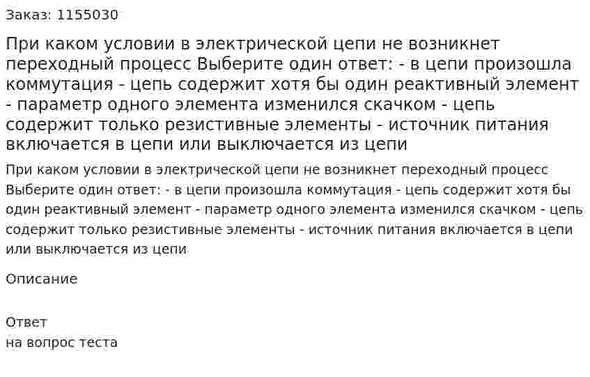 При каком условии в электрической цепи не возникнет переходный процесс Выберите один ответ: - в цепи произошла коммутация - цепь содержит хотя бы один реактивный элемент - параметр одного элемента изменился скачком - цепь содержит только резистивные элементы - источник питания включается в цепи или выключается из цепи 