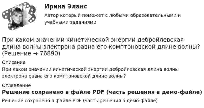     
            Описание
            При каком значении кинетической энергии дебройлевская длина волны электрона равна его комптоновской длине волны? 
            Оглавление
            Решение сохранено в файле PDF (часть решения в демо-файле)  
            
            
            При каком значении кинетической энергии Eк длина волны де Бройля электрона будет равна 100 пм?При каком значении кинетической энергии дебройлевская длина волны электрона равна его комптоновской длине волны?При каком значении рН водного раствора реальный ОВ потенциал редокс-пары ВrO3-/ Вr- в кислой среде составляет 1,28 В,При каком методе производства работ максимальная продолжительность выполнения работ:При каком положительном значении параметра t прямые, заданные уравнениями   3tx-8y+1 =0 и (1 +t)x-2ty=0, параллельны?При каком процессе выгоднее (в смысле большего совершения работы) производить расширение воздуха: изобарическом или изотермическом, если объём увеличивается в пять раз? Начальная температура газа в обоих случаях одинакова.При каком процессе выгоднее производить нагревание 2 молей аргона на 100 К:  а) изобарическом;  б) изохорическом?При каком давлении p средняя длина свободного пробега  молекул азота равна 1 м, если температура газа t = 10 °C?При каком давлении запрещается отбирать сжиженный газ из баллона?При каком давлении находится газ в баллоне ёмкостью 10 л, если полная кинетическая энергия его молекул составляет 3 кДж?При каком давлении р средняя длина свободного пробега > молекул азота равна 1 м, если температура газа t = 10 При каком давлении средняя длина свободного пробега молекул азота равна 1 мм, если при нормальном давлении она составляет 6∙10-6 см?При каком давлении средняя длина свободного пробега молекул водорода равна 10 см, если температура газа равна 100 К?При каком давлении средняя длина свободного пробега молекул кислорода равна 1,25 м, если температура газа 50 °C?