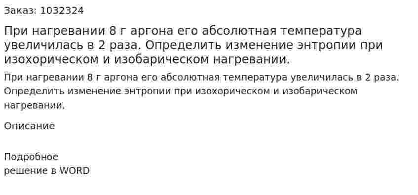 При нагревании 8 г аргона его абсолютная температура увеличилась в 2 раза. Определить изменение энтропии при изохорическом и изобарическом нагревании. 