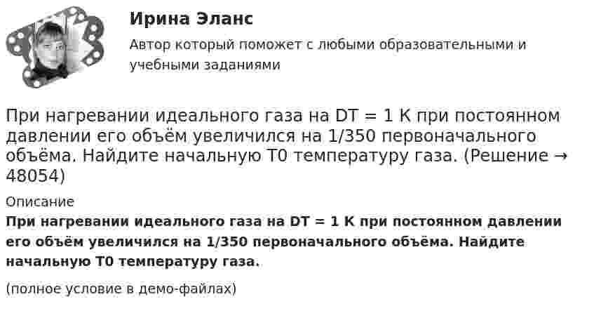     
            Описание
            При нагревании идеального газа на DT = 1 К при постоянном давлении его объём увеличился на 1/350 первоначального объёма. Найдите начальную T0 температуру газа.(полное условие в демо-файлах)  
            
            
            При нагревании идеального газа (v моль) его термодинамическая температура увеличилась в n раз. Определите изменение энтропии, если нагревание происходит:  1) изохорно;  2) изобарно.При нагревании идеального газа на DT = 1 К при постоянном давлении его объём увеличился на 1/350 первоначального объёма. Найдите начальную T0 температуру газа.При нагревании кристалла из чистого кремния от температуры 0 до температуры 10 его удельная проводимость возрастает в 2,28 раза. По этим данным определить ширину запрещенной зоны кристалла кремния.Принадлежность батырбайского ярусаПринадлежность предметов, животных или людей в английском языке выражается с помощью местоимения … , которое переводится как «чей», «чья», «чье»Принадлежность предметов, животных или людей в английском языке выражается с помощью местоимения …, которое переводится как «чей», «чья», «чье»При наличии в организации профессионального союза его участие в функционировании подсистемы мотивации персонала ...При механическом движении из указанных ниже пар величин всегда совпадают по направлению …Примите решение по выбору канала товародвижения, пользуясь критерием эффективности (затратоотдачи)При ... на государственную службу приоритетное значение имеют социально-профессиональные характеристики человека и формальные критерии отбора — уровень профессионального образования, стаж службы и опыт работы по специальности и др.При нагревании 1 кмоля азота было передано 1000 Дж теплоты. Определить работу расширения при постоянном давлении.При нагревании газа на DT при постоянном давлении его объём увеличился на 1/N от первоначального объёма. Найти начальную температуру газа.При нагревании двухатомного идеального газа (v = 2 моль) его термодинамическая температура увеличилась в n = 2 раза. Определите изменение энтропии, если нагревание происходит:  1) изохорно;  2) изобарно.При нагревании двухатомного идеального газа (v = 3 моль) его термодинамическая температура увеличилась в k = 2 раза. Определить изменение энтропии, если нагревание происходит:  1) изохорно;  2) изобарно.