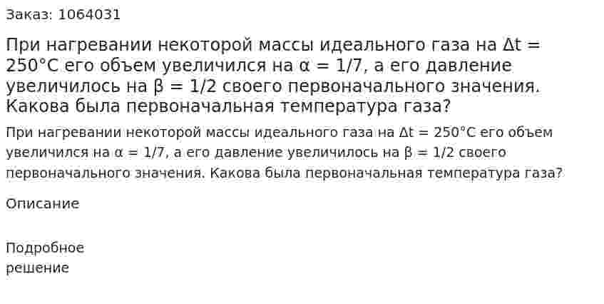При нагревании некоторой массы идеального газа на Δt = 250°С его объем увеличился на α = 1/7, а его давление увеличилось на β = 1/2 своего первоначального значения. Какова была первоначальная температура газа? 
