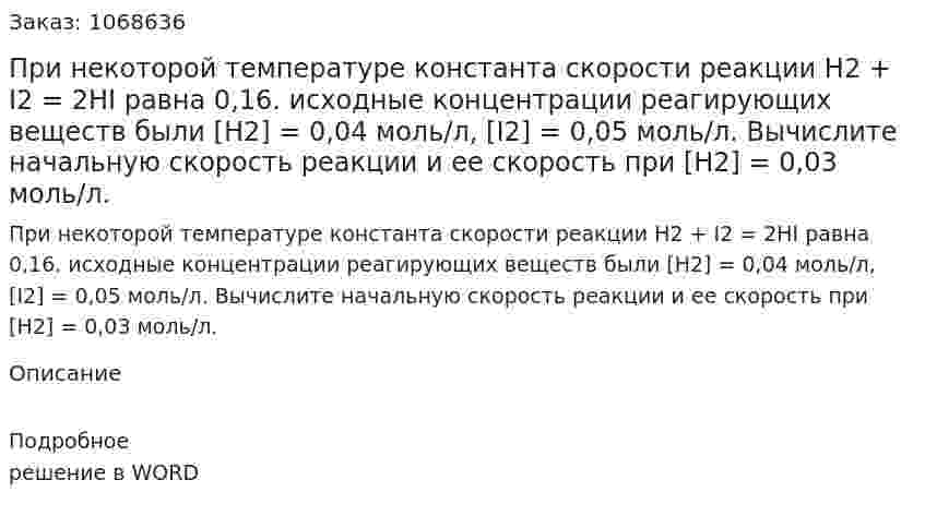 При некоторой температуре константа скорости реакции H2 + I2 = 2HI  равна 0,16. исходные концентрации реагирующих веществ были [H2] = 0,04 моль/л, [I2] = 0,05 моль/л. Вычислите начальную скорость реакции и ее скорость при [H2] = 0,03  моль/л. 