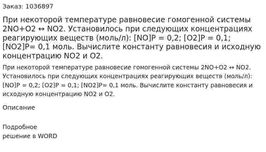 При некоторой температуре равновесие гомогенной системы  2NO+O2 ↔ NO2.  Установилось при следующих концентрациях реагирующих веществ (моль/л): [NO]Р = 0,2; [О2]Р = 0,1;  [NO2]Р= 0,1 моль. Вычислите константу равновесия и  исходную концентрацию  NO2  и  O2. 