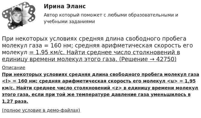     
          Описание
          При некоторых условиях средняя длина свободного пробега молекул газа <l> = 160 нм; средняя арифметическая скорость его молекул <u> = 1,95 км/с. Найти среднее число столкновений <z> в единицу времени молекул этого газа, если при той же температуре давление газа уменьшилось в 1,27 раза.(полное условие в демо-файлах)  
            
            
            При некотором расположении зеркала Ллойда ширина b интерференционной полосы на экране оказалась равной 1 мм. После того как зеркало сместили параллельно самому себе на расстояние d=0,3 мм, ширина интерференционной полосы изменилась. При некоторых условиях средняя длина свободного пробега молекул газа  = 160 нм; средняя арифметическая скорость его молекул  = 1,95 км/с. Найти среднее число столкновений  в единицу времени молекул этого газа,При необходимости проведения дополнительной проверки обстоятельств НС сроки могут быть продлены председателем комиссии, но не более, чем на...При непрерывном хронометраже операции в карте записано следующее текущее время  44 с., 3 мин. 20 с., 6 мин. 03 с., 7 мин. 54 с., 9 мин. 33 с., 10 мин. 18 с., 11 мин. 33 с. Определить продолжительность каждого из семи элементов и всей операции в целомПри неустановившемся движении, кривая, в каждой точке которой вектора скорости в данный момент времени направлены по касательной называетсяПри низкой категории риска, установленной для организации, плановые проверки ...Принимая, что электрон в невозбужденном атоме водорода движется по круговой орбите радиусом R=52,8 пм, определить: 1) магнитный момент p_m эквивалентного кругового тока; 2) орбитальный механический момент L электрона; 3) исходя из полученных числовыхПри наличии заявки на участие в конкурсе только от одного претендента конкурс считается:... При натуральном методе исчисления выработки объем выполненных работ выражается в...При невозможности размещения счётчиков воды в здании: ТулГУПри незначительном (менее 100) количестве рабочих мест целесообразно применять антивирусный программный комплекс …При неизменности денежной базы кривая предложения денег в краткосрочном периоде представлена:При некоторой силе тока плотность энергии магнитного поля соленоида без сердечника равна 0,2 Дж/м^3. Во сколько раз увеличится плотность энергии поля при той же силе тока, если соленоид будет иметь железный сердечник?При некоторой температуре плотность насыщенного водяного пара в воздухе 25,6 г/м3. Температура водяного пара 300 К. Определить давление пара.