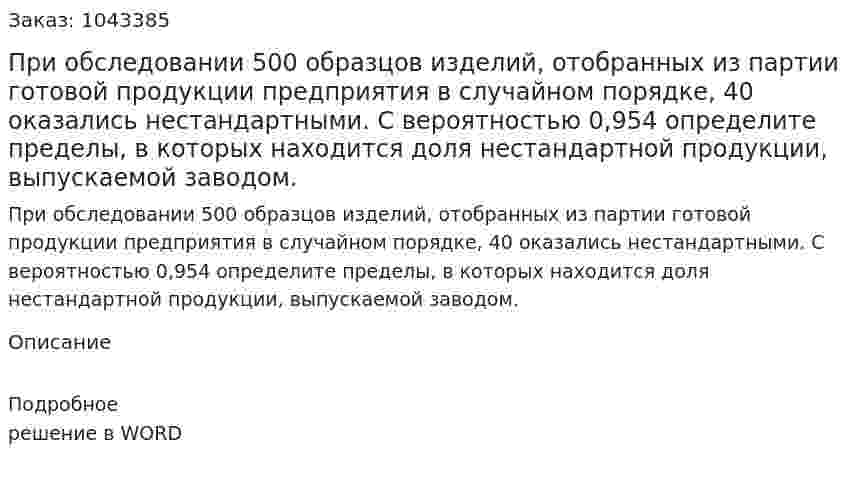При обследовании 500 образцов изделий, отобранных из партии готовой продукции предприятия в случайном порядке, 40 оказались нестандартными.  С вероятностью 0,954 определите пределы, в которых находится доля нестандартной продукции, выпускаемой заводом. 