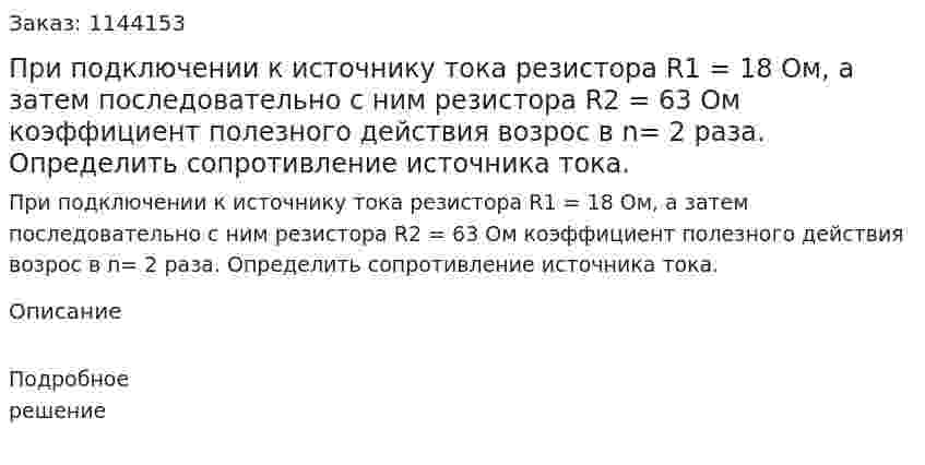 При подключении к источнику тока резистора R1 = 18 Ом, а затем последовательно с ним резистора R2 = 63 Ом коэффициент полезного действия возрос в n= 2 раза. Определить сопротивление источника тока. 