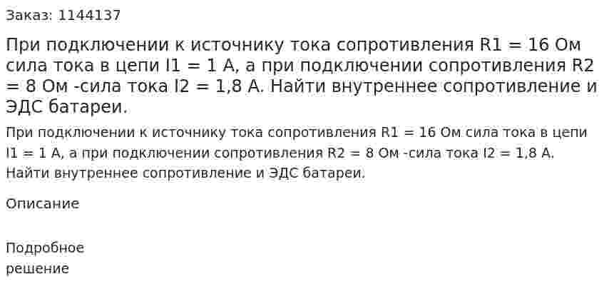 При подключении к источнику тока сопротивления R1 = 16 Ом сила тока в цепи I1 = 1 А, а при подключении сопротивления R2 = 8 Ом -сила тока I2 = 1,8 А. Найти внутреннее сопротивление и ЭДС батареи. 