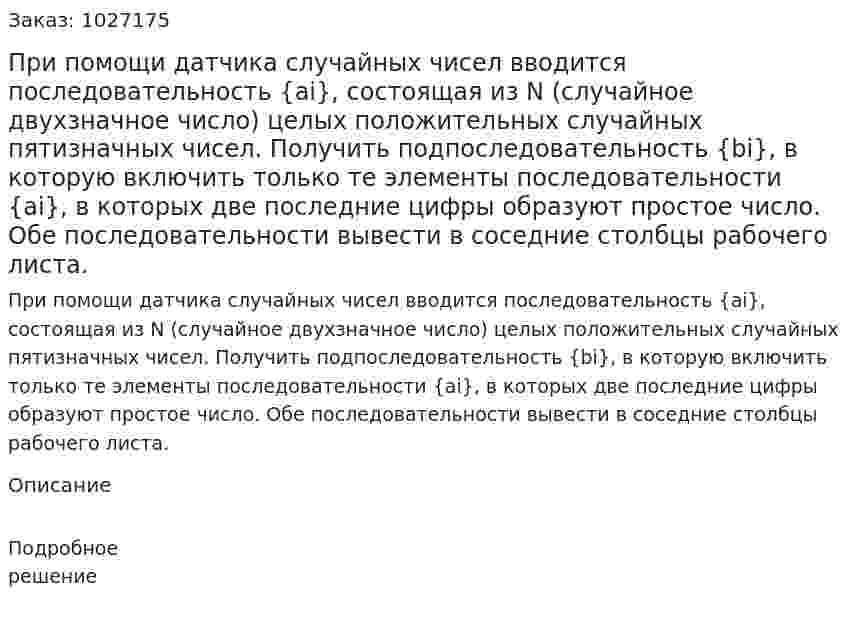 При помощи датчика случайных чисел вводится последовательность {ai}, состоящая из N (случайное двухзначное число) целых положительных случайных пятизначных чисел. Получить подпоследовательность {bi}, в которую включить только те элементы последовательности {ai}, в которых две последние цифры образуют простое число. Обе последовательности вывести в соседние столбцы рабочего листа. 