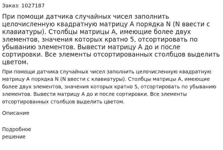 При помощи датчика случайных чисел заполнить целочисленную квадратную матрицу A порядка N (N ввести с клавиатуры). Столбцы матрицы A, имеющие более двух элементов, значения которых кратно 5, отсортировать по убыванию элементов. Вывести матрицу A до и после сортировки. Все элементы отсортированных столбцов выделить цветом. 