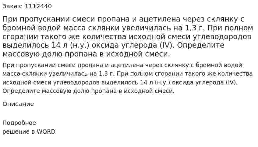 При пропускании смеси пропана и ацетилена через склянку с бромной водой масса склянки увеличилась на 1,3 г. При полном сгорании такого же количества исходной смеси углеводородов выделилось 14 л (н.у.) оксида углерода (IV). Определите массовую долю пропана в исходной смеси. 