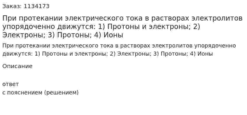 При протекании электрического тока в растворах электролитов упорядоченно движутся:   1) Протоны и электроны;  2) Электроны;  3) Протоны;   4) Ионы 