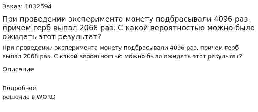 При проведении эксперимента монету подбрасывали 4096 раз, причем герб выпал 2068 раз. С какой вероятностью можно было ожидать этот результат? 