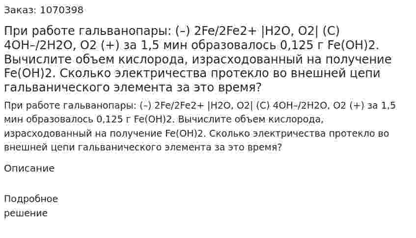 При работе гальванопары: (–) 2Fe/2Fe2+ |H2O, O2| (C) 4OH–/2H2O, O2 (+) за 1,5 мин образовалось 0,125 г Fe(OH)2. Вычислите объем кислорода, израсходованный на получение Fe(OH)2. Сколько электричества протекло во внешней цепи гальванического элемента за это время? 