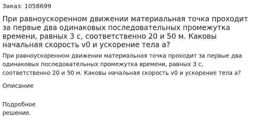 При равноускоренном движении материальная точка проходит за первые два одинаковых последовательных промежутка времени, равных 3 с, соответственно 20 и 50 м. Каковы начальная скорость v0 и ускорение тела a? 