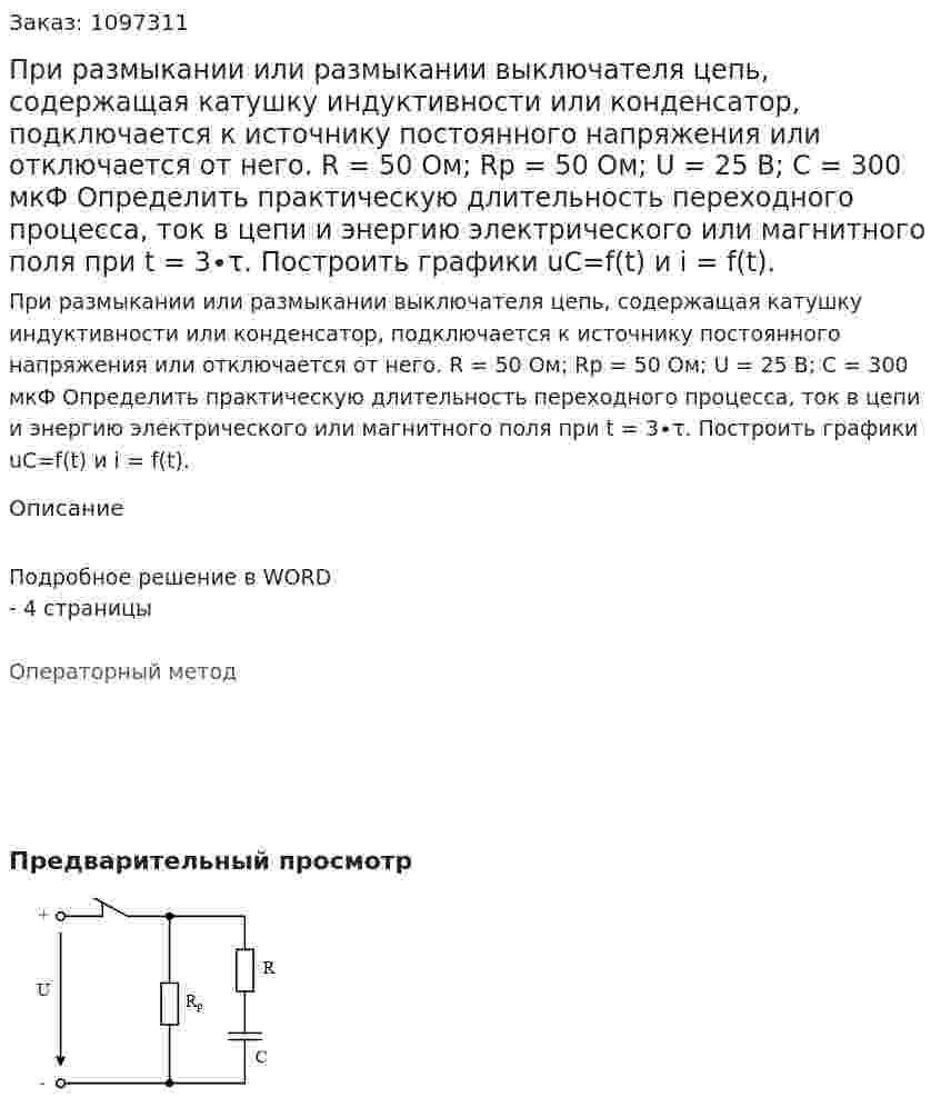 При размыкании или размыкании выключателя цепь, содержащая катушку индуктивности или конденсатор, подключается к источнику постоянного напряжения или отключается от него.    R = 50 Ом; Rр = 50 Ом; U = 25 В; С = 300 мкФ   Определить практическую длительность переходного процесса, ток в цепи и энергию электрического или магнитного поля при t = 3∙τ. Построить графики uC=f(t) и i = f(t).  