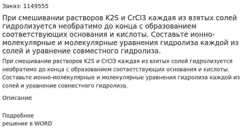 При смешивании растворов K2S и CrCl3 каждая из взятых солей гидролизуется необратимо до конца с образованием соответствующих основания и кислоты. Составьте ионно-молекулярные и молекулярные уравнения гидролиза каждой из солей и уравнение совместного гидролиза.