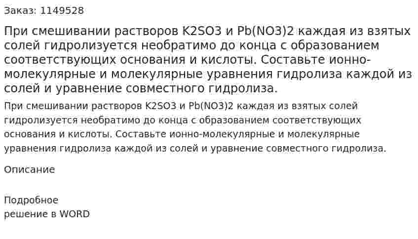 При смешивании растворов K2SO3 и Pb(NO3)2 каждая из взятых солей гидролизуется необратимо до конца с образованием соответствующих основания и кислоты. Составьте ионно-молекулярные и молекулярные уравнения гидролиза каждой из солей и уравнение совместного гидролиза.