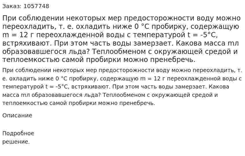 При соблюдении некоторых мер предосторожности воду можно переохладить, т. е. охладить ниже 0 °С пробирку, содержащую m = 12 г переохлажденной воды с температурой t = -5°С, встряхивают. При этом часть воды замерзает. Какова масса mл образовавшегося льда? Теплообменом с окружающей средой и теплоемкостью самой пробирки можно пренебречь.  
