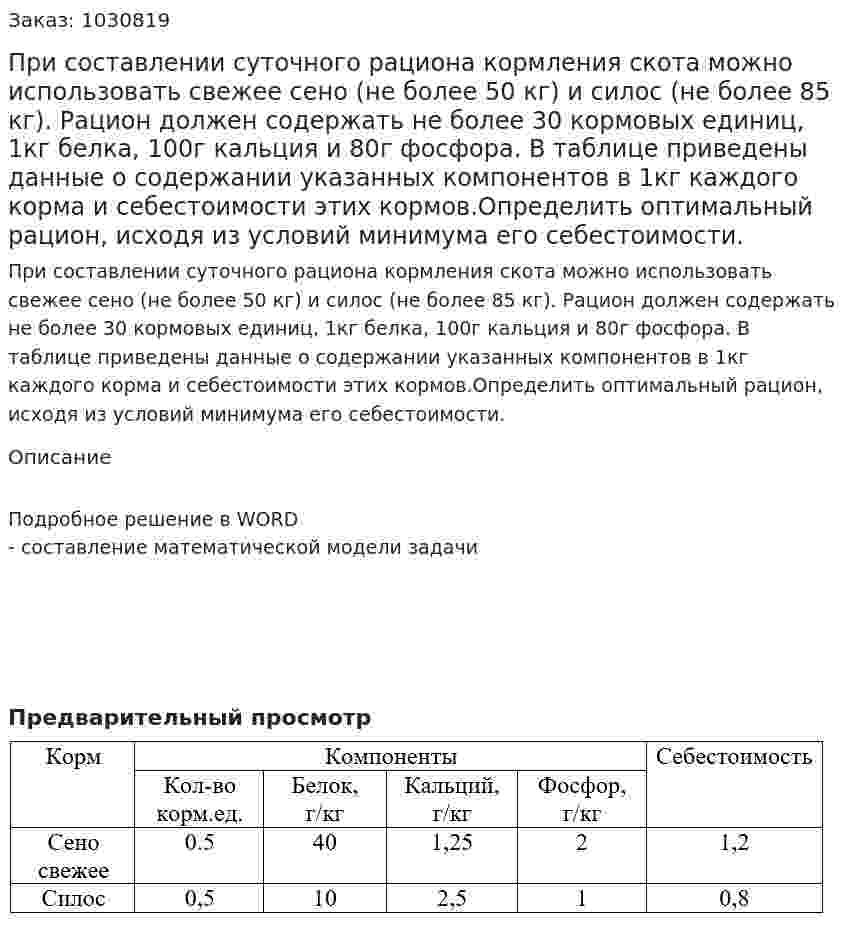 При составлении суточного рациона кормления скота можно использовать свежее сено (не более 50 кг) и силос (не более 85 кг). Рацион должен содержать не более 30 кормовых единиц, 1кг белка, 100г кальция и 80г фосфора. В таблице приведены данные о содержании указанных компонентов в 1кг каждого корма и себестоимости этих кормов.Определить оптимальный рацион, исходя из условий минимума его себестоимости. 