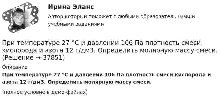     
          Описание
          При температуре 27 °C и давлении 106 Па плотность смеси кислорода и азота 12 г/дм3. Определить молярную массу смеси.(полное условие в демо-файлах)  
            
            
            При температуре 27 °C давление газа в закрытом сосуде было 60 кПа. Каким будет давление при температуре -13 °C?При температуре 27 °C и давлении 106 Па плотность смеси кислорода и азота 12 г/дм3. Определить молярную массу смеси.При температуре 27 °C и давлении 106 Па плотность смеси кислорода и азота 15 г/дм3. Определить молярную массу смеси.При температуре 27 °C и давлении 106 Па плотность смеси кислорода и азота 15 г/дм3. Определить молярную массу смеси.При температуре 300 К и давлении 1,2·105 Па плотность смеси водорода и азота 1 кг/м3. Определить молярную массу смеси.При температуре 300 К и давлении 1,2·105 Па плотность смеси водорода и азота равна 1 кг/м3. Определить молярную массу смеси.При температуре 47 °C и давлении 5,065·105 Па плотность газа – 0,0061 г/см3. Определить массу моля газа.При стремительном росте цен происходит:При существенной нестабильности внешней среды наиболее эффективным является управление …При … существовала свободная чеканка золотых монетПри существующей цене на автомобили спрос составляет 1,5 млн. шт., а возможности предложения – 1 млн. шт. На сколько процентов нужно изменить цену, чтобы спрос стал равен предложению, если эластичность по цене равна 0,5Присяга сотрудника органов внутренних дел Российской ФедерацииПри температуре 10 градусов в баллоне находится 1,5·1024 молекул. Определить кинетическую энергию поступательного движения всех молекул в баллоне.При температуре 18 ˚С удельное сопротивление воды, насыщенной малорастворимым веществом равно ρ. Определить растворимость и ПР указанного соединения, если для чистой воды  ρ = 1,21 *10^6 Ом. см: Вещество - CaC2O4 ρ = 0,104 х 10^6 , Ом. см 