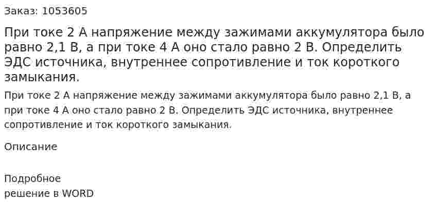 При токе 2 А напряжение между зажимами аккумулятора было равно 2,1 В, а при токе 4 А оно стало равно 2 В. Определить ЭДС источника, внутреннее сопротивление и ток короткого замыкания.  