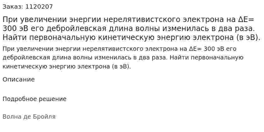 При увеличении энергии нерелятивистского электрона на ΔЕ= 300 эВ его дебройлевская длина волны изменилась в два раза. Найти первоначальную кинетическую энергию электрона (в эВ). 