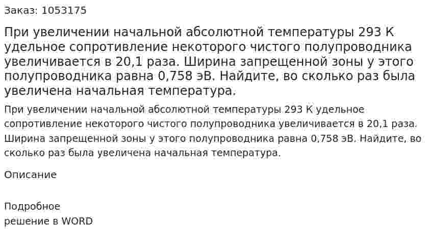 При увеличении начальной абсолютной температуры 293 К удельное сопротивление некоторого чистого полупроводника увеличивается в 20,1 раза. Ширина запрещенной зоны у этого полупроводника равна 0,758 эВ. Найдите, во сколько раз была увеличена начальная температура.  