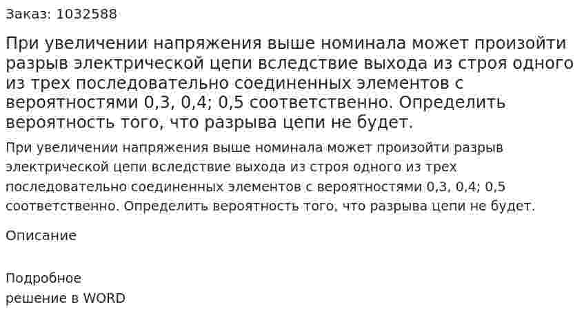 При увеличении напряжения выше номинала может произойти разрыв электрической    цепи    вследствие    выхода    из    строя    одного    из    трех последовательно   соединенных   элементов   с   вероятностями   0,3,   0,4;   0,5 соответственно. Определить вероятность того, что разрыва цепи не будет. 