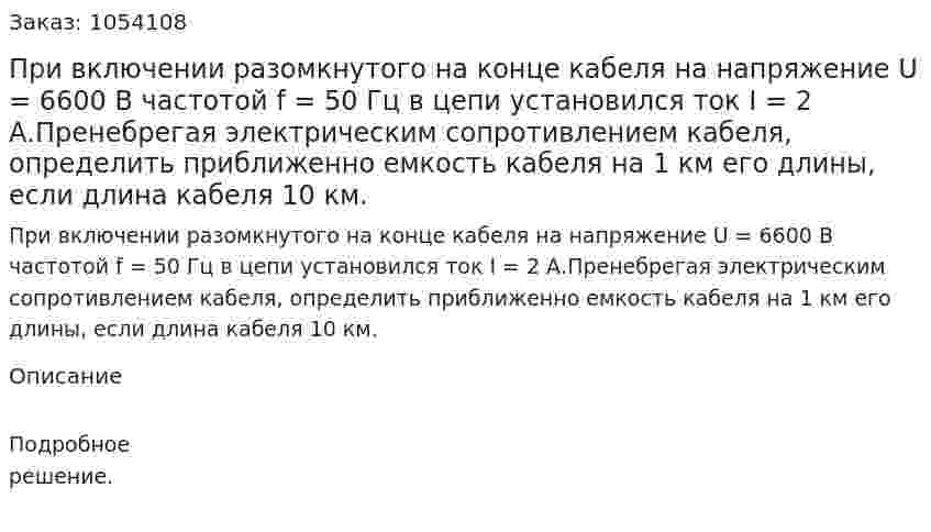 При включении разомкнутого на конце кабеля на напряжение U = 6600 В частотой f = 50 Гц в цепи установился ток I = 2 А.Пренебрегая электрическим сопротивлением кабеля, определить приближенно емкость кабеля на 1 км его длины, если длина кабеля 10 км. 