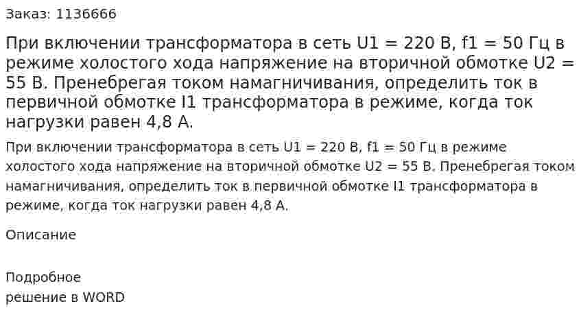 При включении трансформатора в сеть U1 = 220 В, f1 = 50 Гц в режиме холостого хода напряжение на вторичной обмотке U2 = 55 B. Пренебрегая током намагничивания, определить ток в первичной обмотке  I1 трансформатора в режиме, когда ток нагрузки равен 4,8 А. 