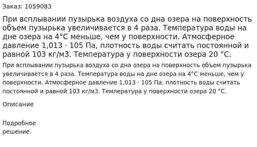 При всплывании пузырька воздуха со дна озера на поверхность объем пузырька увеличивается в 4 раза. Температура воды на дне озера на 4°С меньше, чем у поверхности. Атмосферное давление 1,013 · 105 Па, плотность воды считать постоянной и равной 103 кг/м3. Температура у поверхности озера 20 °С. 