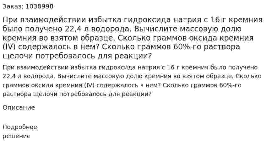 При взаимодействии избытка гидроксида натрия с 16 г кремния было получено 22,4 л водорода. Вычислите массовую долю кремния во взятом образце. Сколько граммов оксида кремния (IV) содержалось в нем? Сколько граммов 60%-го раствора щелочи потребовалось для реакции? 