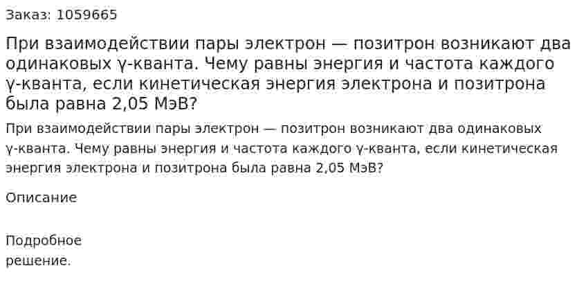 При взаимодействии пары электрон — позитрон возникают два одинаковых γ-кванта. Чему равны энергия и частота каждого γ-кванта, если кинетическая энергия электрона и позитрона была равна 2,05 МэВ? 