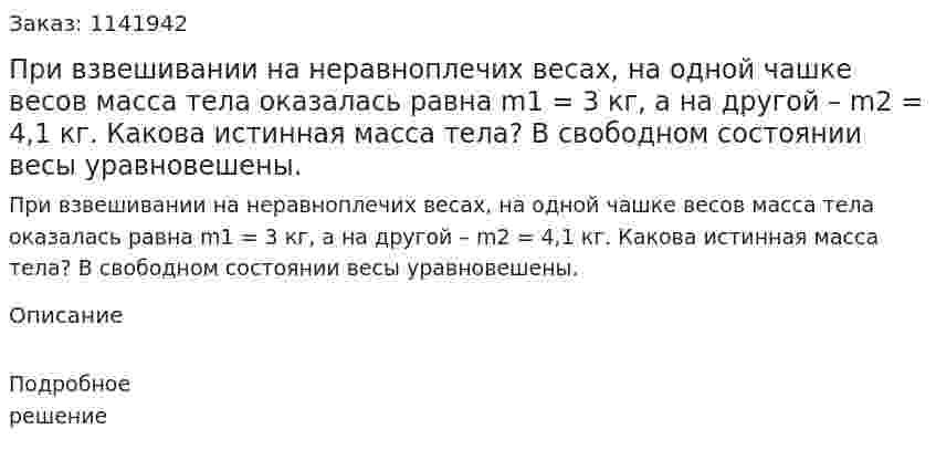 При взвешивании на неравноплечих весах, на одной чашке весов масса тела оказалась равна m1 = 3 кг, а на другой – m2 = 4,1 кг. Какова истинная масса тела? В свободном состоянии весы уравновешены. 