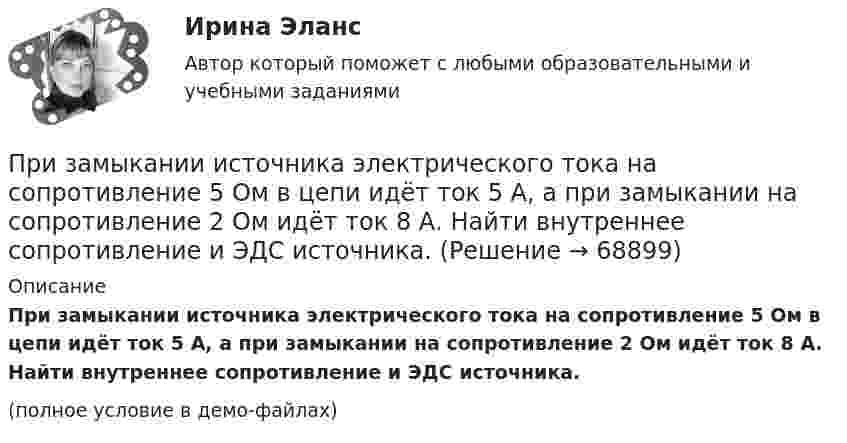     
            Описание
            При замыкании источника электрического тока на сопротивление 5 Ом в цепи идёт ток 5 А, а при замыкании на сопротивление 2 Ом идёт ток 8 А. Найти внутреннее сопротивление и ЭДС источника.(полное условие в демо-файлах)   
            
            
            При замыкании источника тока на внешнее сопротивление 4 Ом в цепи протекает ток 0,3 А, а при замыкании на сопротивление 7 Ом протекает ток 0,2 А. Определить ток короткого замыкания этого источника.При замыкании источника электрического тока на сопротивление 5 Ом в цепи идёт ток 5 А, а при замыкании на сопротивление 2 Ом идёт ток 8 А. Найти внутреннее сопротивление и ЭДС источника.При заполнении анкеты какого правила следует придерживаться?При заполнении анкеты следует придерживаться следующего правилаПри заполнении матрицы разделения административных задач управления верным является правило, согласно которому …При заполнении матрицы разделения административных задач управления верным является правило, согласно которому …При заполнении матрицы разделения административных задач управления верным является правило, согласно которому символ …Приём «присоединение» используется в примере... (укажите 2 варианта ответа)Прием, процедура и операция эмпирического и теоретического познания и изучения явлений действительности – это … исследования Приём радиосигналов производится независимым образом на две разнесённых антенны. Вероятность ошибочного приёма в первом случаеПриемы «комментированного управления» деятельностью младших школьников на основе использования схем, опор, карточек, таблиц описаны в книге … При забивании сваи массой 150 кг использовалась энергия свободно падающего молота массой 50 кг. При этом свая погружалась в грунт на 10 см. С какой высоты должен падать молот, если сила сопротивления грунта постоянна и равна 6850 Н? Удар При забивании сваи массой m1 = 0,5 т копер массой m2 = 1 т падает с высоты h = 1,5 м. Считая удар копра о сваю неупругим, определить, на какую глубину она погрузится в грунт, если средняя сила сопротивления грунта  = 200 кН.При заключении трудового договора на срок от двух до шести месяцев испытательный срок…