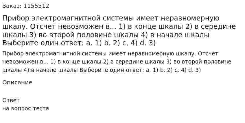 Прибор электромагнитной системы имеет неравномерную шкалу. Отсчет невозможен в... 1) в конце шкалы 2) в середине шкалы 3) во второй половине шкалы 4) в начале шкалы Выберите один ответ: а. 1) b. 2) с. 4) d. 3) 
