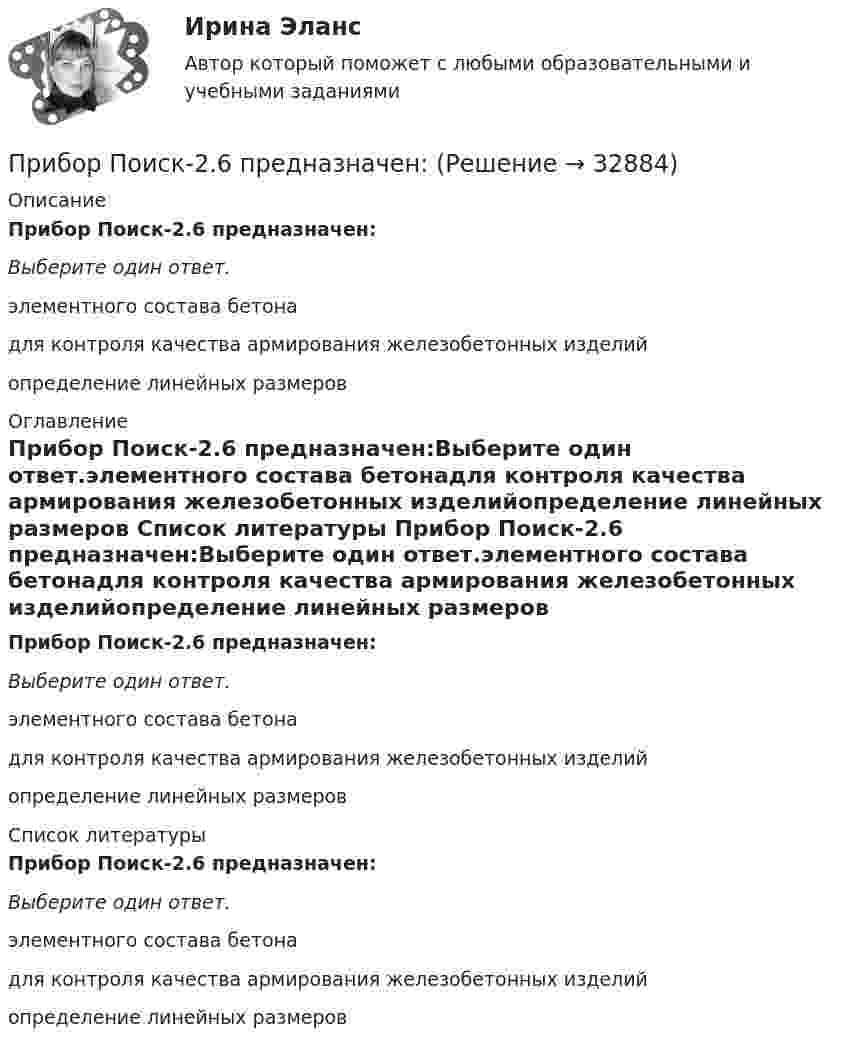      
          Описание
          Прибор Поиск-2.6 предназначен:Выберите один ответ.элементного состава бетонадля контроля качества армирования железобетонных изделийопределение линейных размеров 
          Оглавление
          Прибор Поиск-2.6 предназначен:Выберите один ответ.элементного состава бетонадля контроля качества армирования железобетонных изделийопределение линейных размеров 
          Список литературы
          Прибор Поиск-2.6 предназначен:Выберите один ответ.элементного состава бетонадля контроля качества армирования железобетонных изделийопределение линейных размеров
            
            
            Прибор контроля бетона и материалов Пульсар-1.1 предназначен:Прибор Поиск-2.6 предназначен:Прибыль от деятельности образовательных организаций, включая услуги по присмотру и уходу за детьми (кроме дивидендов и доходов по отдельным видам долговых обязательств) облагается по ставке … %Прибыль от продаж исчисляется как...Прибылью для целей налогообложения ...Приватизация государственного и муниципального имуществаПриведена схема включения n-p-n транзистора с общим эмиттером. Правильное направление токов указано на рисунке:При анализе требований покупателей к уровню обслуживания при выборе структуры каналов рассматриваются такие моменты, как … (укажите 3 варианта ответа)При анализе тушения пожара необходимо выяснить, могла ли струя воды разбить стеклянную витрину магазина. Наименьшая сила, которая разрушает данное стекло, F = 1000 Н. Скорость воды при тушении пожара  = 8 м/с, площадь поперечного При аудите денежных средств в главной книге по дебету счета 50 «Касса» аудитор обнаружил нетиповую бухгалтерскую запись в корреспонденции с кредитом счета 73-2 на сумму 1600 руб.При аудите денежных средств в главной книге по дебету счета 50 «Касса» аудитор обнаружил нетиповую бухгалтерскую запись в корреспонденции с кредитом счета 73-2 на сумму 1600 руб.. 2При аэродинамическом торможении в атмосфере планеты температура внутри автоматического спускаемого аппарата увеличилась от t1 = 20 °C до t2 = 80 °C. Какую часть воздуха необходимо выпустить, чтобы давление внутри аппарата не изменилось?При бесканальной прокладке основание под трубы и дренаж выполняется из песка с коэффициентом фильтрации не менее:Приближённая теория гироскопа предполагает угловую скорость вращения гироскопа