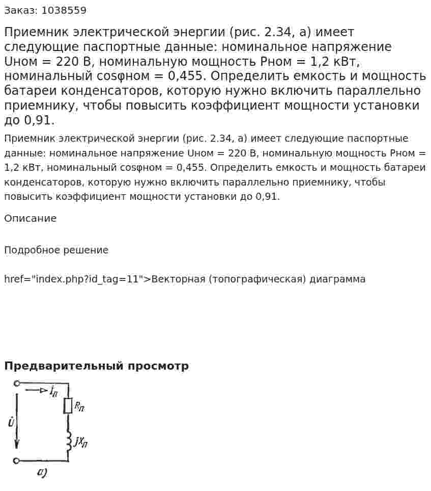 Приемник электрической энергии (рис. 2.34, а) имеет следующие паспортные данные: номинальное напряжение Uном = 220 В, номинальную мощность Рном = 1,2 кВт, номинальный cosφном = 0,455. Определить емкость и мощность батареи конденсаторов, которую нужно включить параллельно приемнику, чтобы повысить коэффициент мощности установки до 0,91. 