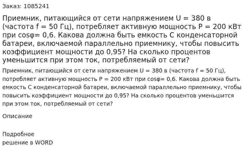 Приемник, питающийся от сети напряжением U = 380 в (частота f = 50 Гц), потребляет активную мощность Р = 200 кВт при cosφ= 0,6. Какова должна быть емкость С конденсаторной батареи, включаемой параллельно приемнику, чтобы повысить коэффициент мощности до 0,95? На сколько процентов уменьшится при этом ток, потребляемый от сети? 
