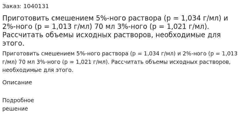 Приготовить смешением 5%-ного раствора (p = 1,034 г/мл) и 2%-ного (p = 1,013 г/мл) 70 мл 3%-ного (p = 1,021 г/мл). Рассчитать объемы исходных растворов, необходимые для этого.  