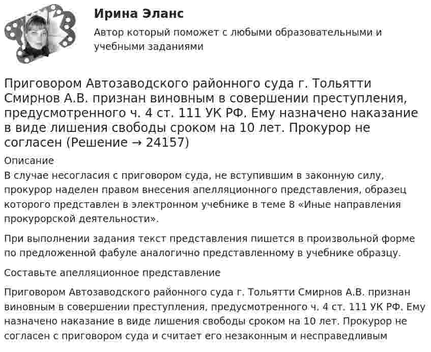      
          Описание
          В случае несогласия с приговором суда, не вступившим в законную силу, прокурор наделен правом внесения апелляционного представления, образец которого представлен в электронном учебнике в теме 8 «Иные направления прокурорской деятельности».При выполнении задания текст представления пишется в произвольной форме по предложенной фабуле аналогично представленному в учебнике образцу.Составьте апелляционное представлениеПриговором Автозаводского районного суда г. Тольятти Смирнов А.В. признан виновным в совершении преступления, предусмотренного ч. 4 ст. 111 УК РФ. Ему назначено наказание в виде лишения свободы сроком на 10 лет. Прокурор не согласен с приговором суда и считает его незаконным и несправедливым    
            
            
            При газовой сварке трубопроводов снимают фаски по углом:Приговором Автозаводского районного суда г. Тольятти Смирнов А.В. признан виновным в совершении преступления, предусмотренного ч. 4 ст. 111 УК РФ. Ему назначено наказание в виде лишения свободы сроком на 10 лет. Прокурор не согласенПриговором Томского районного суда Томской области от 12.05.2008 г. Ф-в, 25.12.1985 г. р., уроженец г. Томска, имеющий среднее образованиеПриговором Томского районного суда Томской области от 12.05.2008 г. Ф-в, 25.12.1985 г. р., уроженец г. Томска, имеющий среднее образование, холостой, не работающий, ранее судимый 15.01.2006 г. Томским При горизонтальном полёте со скоростью 250 м/с снаряд массой 8 кг разорвался на две части. Большая часть, массой 6 кг, получила скорость 400 м/с в направлении полёта снаряда. Вычислите модуль и определите направление скорости меньшей части снаряда.При горизонтальном полёте со скоростью 250 м/с снаряд массой 8 кг разорвался на две части. Большая часть массой 6 кг получила скорость 400 м/с в направлении полёта снаряда. Определить модуль и направление скорости меньшей части снаряда.При горизонтальном полёте со скоростью V = 250 м/с снаряд массой m = 8 кг разорвался на две части. Большая часть, массой m1 = 6 кг, получила скорость U1 = 400 м/с в направлении полёта снаряда. Определить модуль и направление скоростиПри выключении источника сила тока в цепи изменяется по закону  I = 3,5e-450t, А.             Определить количество теплоты, которое выделится в проводнике сопротивлением R = 5,0 Ом после выключении источника.При выполнении заданий необходимо: Стремиться к наиболее рациональному порядку решения задач. Указать применяемую систему единиц. Схемы и векторные диаграммы выполнять по ГОСТу.При выполнении задания по инженерной графике толщину сплошной основной линии рекомендуется брать ...При выполнении потребителем определенного условия, серьезного или шуточного, предоставляется … (выборочная) скидкаПри выполнении тестового задания не следуетПри выстреле из пружинного пистолета вертикально вверх пуля массой m = 20 г поднялась на высоту h = 5 м. Определить жёсткость k пружины пистолета, если она были сжата на l = 10 см. Массой пружины и силами трения пренебречьПри выстреле из пружинного пистолета вертикально вверх пуля массой m=20 г поднялась на высоту h=5м. Определить жесткость пружины пистолета, если она была сжата на x=10см. Массой пружины пренебречь