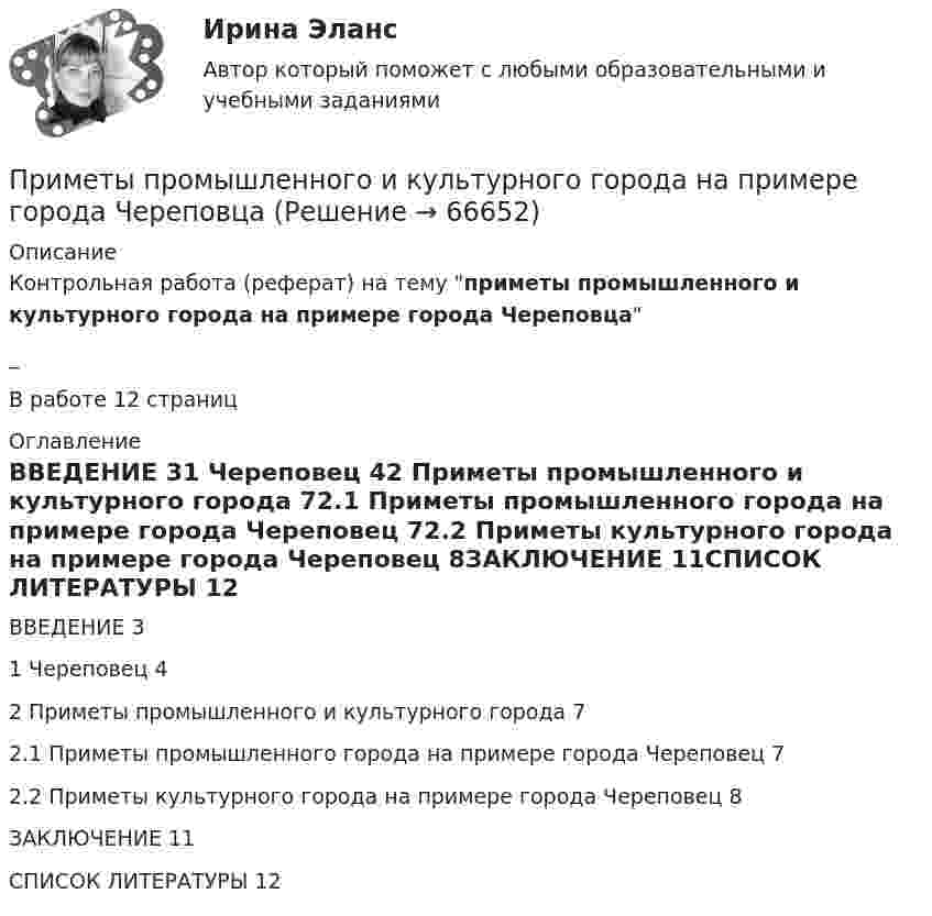      
            Описание
            Контрольная работа (реферат) на тему приметы промышленного и культурного города на примере города Череповца_В работе 12 страниц 
            Оглавление
            ВВЕДЕНИЕ	31 Череповец	42 Приметы промышленного и культурного города	72.1 Приметы промышленного города на примере города Череповец	72.2 Приметы культурного города на примере города Череповец	8ЗАКЛЮЧЕНИЕ	11СПИСОК ЛИТЕРАТУРЫ	12  
            
            
            Примеры целей профессионального развитияПриметы промышленного и культурного города на примере города ЧереповцаПри механическом движении из указанных ниже пар величин всегда совпадают по направлению …Примите решение по выбору канала товародвижения, пользуясь критерием эффективности (затратоотдачи)При ... на государственную службу приоритетное значение имеют социально-профессиональные характеристики человека и формальные критерии отбора — уровень профессионального образования, стаж службы и опыт работы по специальности и др.При нагревании 1 кмоля азота было передано 1000 Дж теплоты. Определить работу расширения при постоянном давлении.При нагревании газа на DT при постоянном давлении его объём увеличился на 1/N от первоначального объёма. Найти начальную температуру газа.Примерные темы контрольных работ по дисциплине «Региональная экономика» - Инвестиционный потенциал региона Примером коррупционных действий можно назвать ...Примером коррупционных действий можно назвать … Примером централизованной экономики является экономика …Пример с ошибкой в образовании формы слова:...  килограмм баклажанов пять купон с пятьюдесятью рублями залезай вышеПримеры вопросов в тестах: Совокупность взаимосвязанных подразделений или уровней управления - это Бизнес-планирование влияет на организационную структуру предприятия. В организационную структуру предприятия входят: Основные признаки бизнес-планирования:Примеры вопросов для собеседования  - Традиционные вопросы на собеседовании о должности или компании