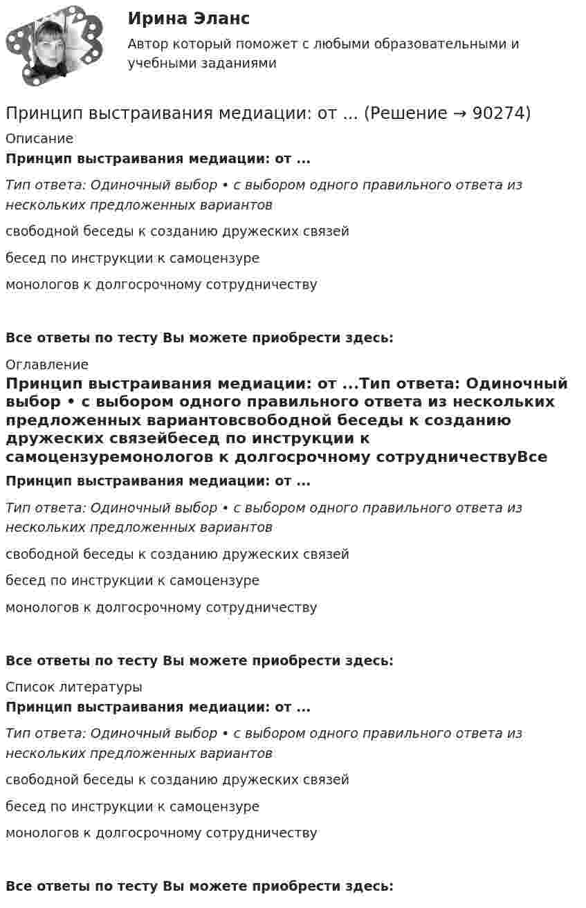     
            Описание
            Принцип выстраивания медиации: от ...Тип ответа: Одиночный выбор • с выбором одного правильного ответа из нескольких предложенных вариантовсвободной беседы к созданию дружеских связейбесед по инструкции к самоцензуремонологов к долгосрочному сотрудничествуВсе ответы по тесту Вы можете приобрести здесь:  
            Оглавление
            Принцип выстраивания медиации: от ...Тип ответа: Одиночный выбор • с выбором одного правильного ответа из нескольких предложенных вариантовсвободной беседы к созданию дружеских связейбесед по инструкции к самоцензуремонологов к долгосрочному сотрудничествуВсе ответы по тесту Вы можете приобрести здесь:  
            Список литературы
            Принцип выстраивания медиации: от ...Тип ответа: Одиночный выбор • с выбором одного правильного ответа из нескольких предложенных вариантовсвободной беседы к созданию дружеских связейбесед по инструкции к самоцензуремонологов к долгосрочному сотрудничествуВсе ответы по тесту Вы можете приобрести здесь:  
            
            
            Принцип ... в коммуникации подразумевает, что среди сигналов стоит учитывать, как вербальную (сказанную), так и невербальную частьПринцип выстраивания медиации: от ...Принцип гласности в осуществлении государственной службы предполагает предоставление гражданам всей полноты информации, касающейся прав и:... гражданина, норм, правил и принципов осуществления государственной службыПринцип действия защитного заземления заключается: Выберите один ответ: a.в создании тока короткого замыкания и отключения поврежденной фазы от сети; b.в уменьшении напряжения прикосновения; c.в уменьшении тока проходящего по заземлителю;Принцип действия электронной цифровой подписи (ЭЦП) основан на …Принцип достижимости потребителей означает …Принцип единства сознания и деятельности, сформулированный С.Л.Рубинштейном, означает, что:При нормальных условиях длина свободного пробега молекулы водорода равна:  = 0,16 мкм. Определить диаметр d молекулы водорода.При нормальных условиях один моль любого газа занимает объем, равный …При нормальных условиях плотность некоторого газа  1,25 кг/м3. Отношение его теплоемкостей 1,40. Определите удельные теплоемкости cV и cp соответственно при постоянном объеме и постоянном давлении этого газаПри нормальных физических условиях это бесцветный не имеющий запаха газ, содержание которого в природном гаде достигает 99 процентов.Принцип «5/15/30» описан …Принцип активного реагирования на изменения внутренних и внешних факторов лежит в основе ...Принцип Баффета - Великий инвестор, аналитик, самый богатый человек мира Уоррен Баффет
