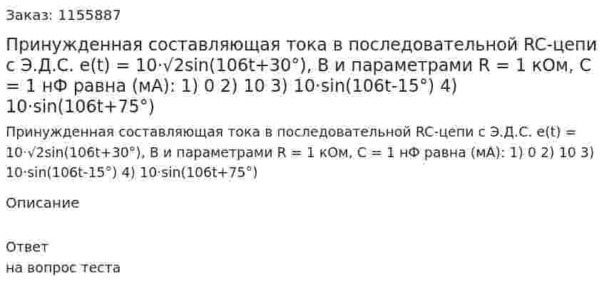 Принужденная составляющая тока в последовательной RC-цепи с Э.Д.С. e(t) = 10·√2sin(106t+30°), В и параметрами R = 1 кОм, С = 1 нФ равна (мА): 1) 0 2) 10 3) 10·sin(106t-15°) 4) 10·sin(106t+75°) 