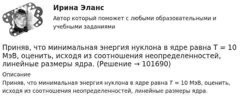       
            Описание
            Приняв, что минимальная энергия нуклона в ядре равна Т = 10 МэВ, оценить, исходя из соотношения неопределенностей, линейные размеры ядра.    