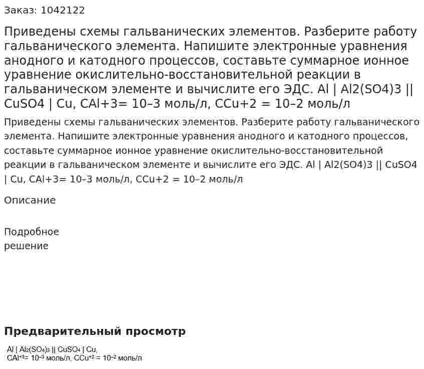 Приведены схемы гальванических элементов. Разберите работу гальванического элемента. Напишите электронные уравнения анодного и катодного процессов, составьте суммарное ионное уравнение окислительно-восстановительной реакции в гальваническом элементе и вычислите его ЭДС.  Al | Al2(SO4)3 || CuSO4 | Cu,  СAl+3= 10–3 моль/л, ССu+2 = 10–2 моль/л 