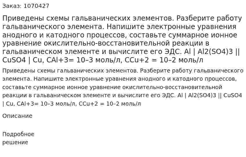 Приведены схемы гальванических элементов. Разберите работу гальванического элемента. Напишите электронные уравнения анодного и катодного процессов, составьте суммарное ионное уравнение окислительно-восстановительной реакции в гальваническом элементе и вычислите его ЭДС.   Al | Al2(SO4)3 || CuSO4 | Cu,  СAl+3= 10–3 моль/л, ССu+2 = 10–2 моль/л 