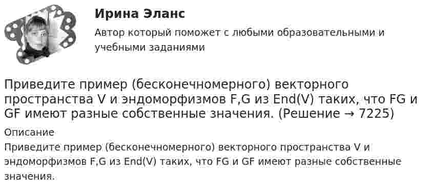     
          Описание
          Приведите пример (бесконечномерного) векторного пространства V и эндоморфизмов F,G из End(V) таких, что FG и GF имеют разные собственные значения.  
            
            
            Приведите не менее 3-х доводов, подтверждающих тезис о том, что соблюдение норм профессиональной этики необходимо в рамках профессионального и личностного развития...Приведите пример (бесконечномерного) векторного пространства V и эндоморфизмов F,G из End(V) таких, что FG и GF имеют разные собственные значения.. Приведите пример двух определений Я-концепции педагога, указав авторов определений. Сравните данные определения: каковы их сходства и различия? Опишите свою собственную профессиональную Приведите примеры заданий, направленных формирование вышеуказанных компонентов, какие универсальные учебные действия формируются в процессе выполнения заданий.Приведите примеры наборов для следующих предпочтений на валютном рынке:При вертикальном подъёме с некоторым ускорением трос выдерживает груз массой m1 = 90 кг. При опускании с тем же ускорением – m2 = 110 кг. Чему равно это ускорение? Какой груз можно поднимать с помощью этого троса равномерно?Привести примеры товаров эластичного спроса и товаров неэластичного спросаПриведение данных, поступающих из разных источников, к одинаковой форме, называется:Приведение кривых 2-го порядка к каноническому виду и пострение кривыхПри ведении переговоров о заработной плате необходимоПриведённая длина физического маятника это   Выберите один ответ: a. расстояние от центра тяжести маятника до осей координат b. расстояние от центра тяжести маятника до оси привеса c. длина математического маятника, период качаний которПриведенное ниже описание соответствует такой стратегии поведения лидера,  как …«Задачи: улучшение взаимодействия между членами команды, повышение  качества командной работы, реализация личного и командного потенциала. В  этом случае реализуПриведенное ниже описание соответствует такой стратегии поведения лидера,  как …«Определение направления развития. Активируется в ситуации, когда  необходимо развитие на основе изменений. Основная цель коммуникации – уяснение нового виденияПриведенный ниже фрагмент повествует о ... Результаты анализа содержания художественной прозы показывают, что подобный анализ может использоваться с целью формулирования гипотез о различных социально-психологических явлениях. 
