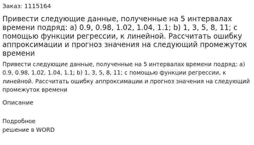Привести следующие данные, полученные на 5 интервалах времени подряд: а) 0.9, 0.98, 1.02, 1.04, 1.1; b) 1, 3, 5, 8, 11; с помощью функции регрессии, к линейной. Рассчитать ошибку аппроксимации и прогноз значения на следующий промежуток времени 