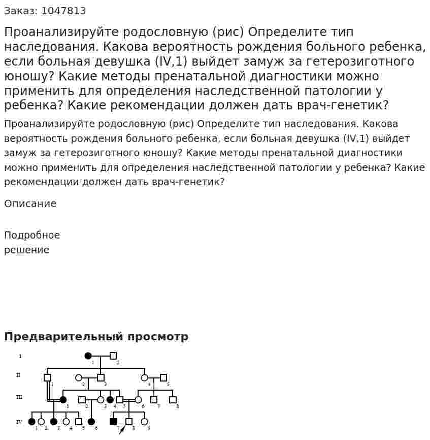 Проанализируйте родословную (рис) Определите тип наследования. Какова вероятность рождения больного ребенка, если больная девушка (IV,1) выйдет замуж за гетерозиготного юношу? Какие методы пренатальной диагностики можно применить для определения наследственной патологии у ребенка? Какие рекомендации должен дать врач-генетик? 